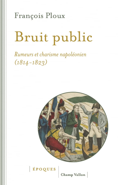 Bruit public. Rumeurs et charisme napoléonien. 1814-1823