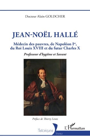 Jean-Noël Hallé. Médecin des pauvres, de Napoléon Ier, du Roi Louis XVIII et du futur Charles X. Professeur d’hygiène et Savant