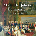 Mathilde, Juliette, Bonaparte et les autres (roman historique)