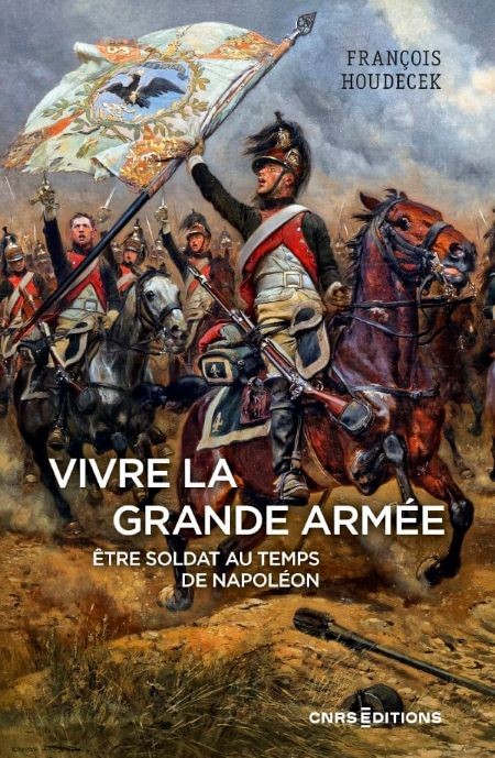 Vivre la Grande Armée. Être soldat au temps de Napoléon