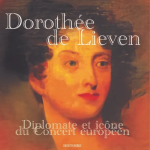 Dorothée de Lieven. Diplomate et icône du Concert européen