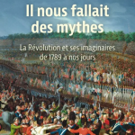 Il nous fallait des mythes. La Révolution et ses imaginaires de 1789 à nos jours