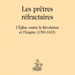 Les prêtres réfractaires. L’Église contre la Révolution et l’Empire (1789-1815)