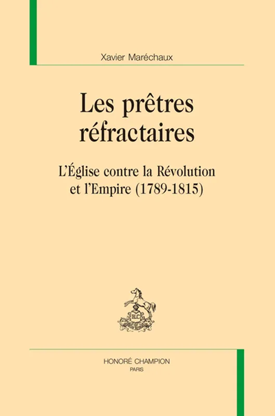 Les prêtres réfractaires. L’Église contre la Révolution et l’Empire (1789-1815)