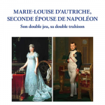 Marie-Louise d’Autriche, seconde épouse de Napoléon. Son double jeu, sa double trahison