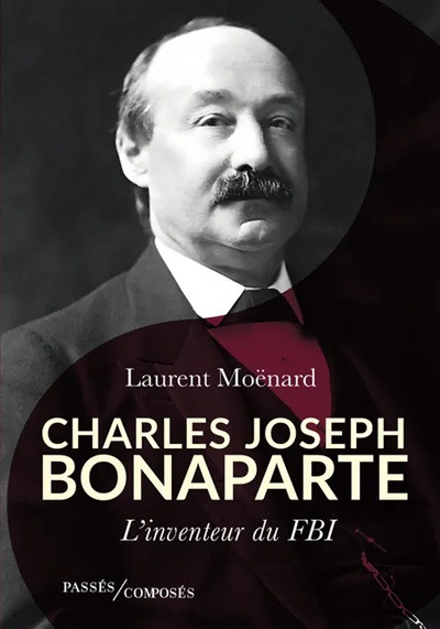 Charles Joseph Bonaparte. L’inventeur du FBI