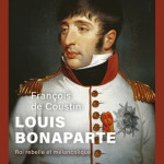 Louis Bonaparte. Roi rebelle et mélancolique